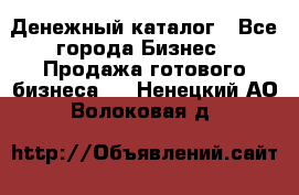 Денежный каталог - Все города Бизнес » Продажа готового бизнеса   . Ненецкий АО,Волоковая д.